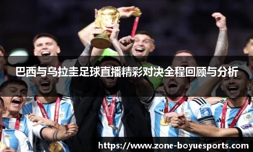 巴西与乌拉圭足球直播精彩对决全程回顾与分析